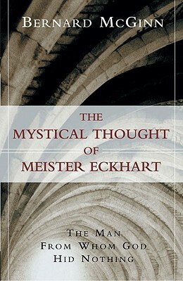 The Mystical Thought of Meister Eckhart: The Man from Whom God Hid Nothing by Bernard McGinn