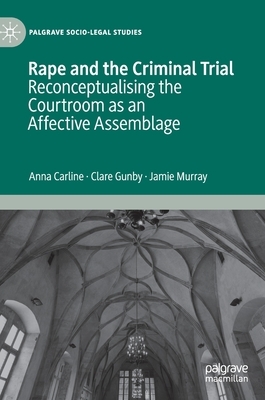 Rape and the Criminal Trial: Reconceptualising the Courtroom as an Affective Assemblage by Clare Gunby, Anna Carline, Jamie Murray