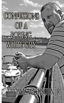 Confessions Of A Boring White Guy by Thomas Washburn Jr