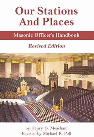 Our Stations and Places - Masonic Officer's Handbook - Revised by Meacham, Henry G., Michael R. Poll, Henry G. Meacham