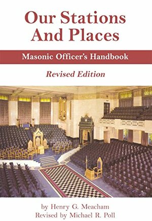 Our Stations and Places - Masonic Officer's Handbook - Revised by Henry G., Michael R. Poll, Henry G. Meacham, Meacham