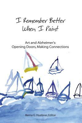 I Remember Better When I Paint: Art and Alzheimer's: Opening Doors, Making Connections by Deborah Lange