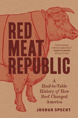 Red Meat Republic: A Hoof-To-Table History of How Beef Changed America by Joshua Specht