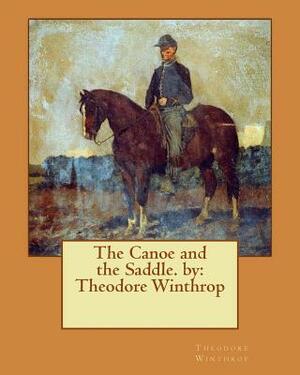 The Canoe and the Saddle. by: Theodore Winthrop by Theodore Winthrop