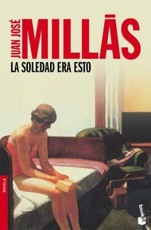 La Soledad Era Esto by Juan José Millás
