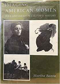 Imaging American Women: Idea and Ideals in Cultural History by Martha Banta