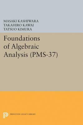 Foundations of Algebraic Analysis (Pms-37), Volume 37 by Masaki Kashiwara, Tatsuo Kimura, Takahiro Kawai