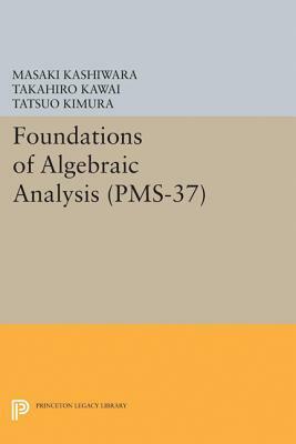 Foundations of Algebraic Analysis (Pms-37), Volume 37 by Tatsuo Kimura, Masaki Kashiwara, Takahiro Kawai