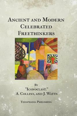 Ancient and Modern Celebrated Freethinkers by J. Watts, Charles Bradlaugh, A. Collins