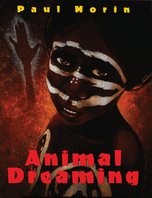 Animal Dreaming: An Aboriginal Dreamtime Story by Paul Morin