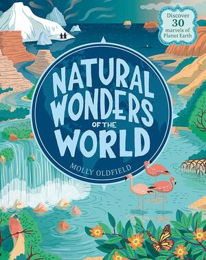 Natural Wonders of the World: Discover 30 marvels of Planet Earth by Molly Oldfield