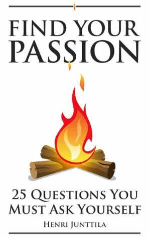 Find Your Passion: 25 Questions You Must Ask Yourself by Henri Junttila