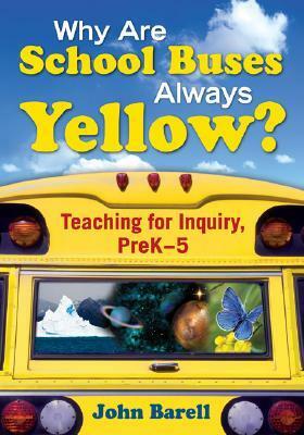 Why Are School Buses Always Yellow?: Teaching for Inquiry, Prek-5 by John Barell