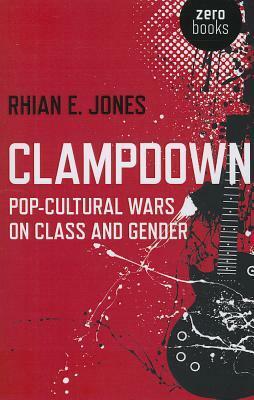 Clampdown: Pop-Cultural Wars on Class and Gender by Rhian E. Jones