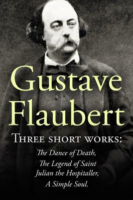 Three Short Works by Gustave Flaubert: The Dance of Death, The Legend of Saint Julian the Hospitaller, A Simple Soul by Gustave Flaubert