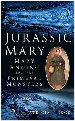 Jurassic Mary: Mary Anning And The Primeval Monsters by Patricia Pierce