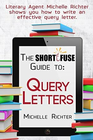 The Short Fuse Guide to Query Letters (Short Fuse Guides Book 1) by Michelle E. Richter