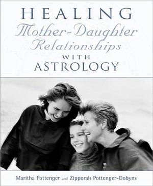 Healing Mother-Daughter Relationships with Astrology by Maritha Dobyns, Zipporah P. Dobyns, Maritha Pottenger