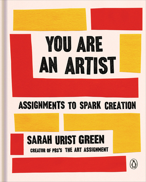 You Are an Artist: Assignments to Spark Creation by Sarah Urist Green