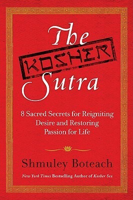 The Kosher Sutra: Eight Sacred Secrets for Reigniting Desire and Restoring Passion for Life by Shmuley Boteach