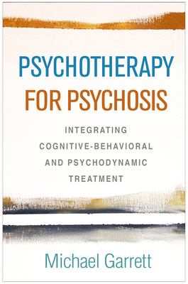 Psychotherapy for Psychosis: Integrating Cognitive-Behavioral and Psychodynamic Treatment by Michael Garrett