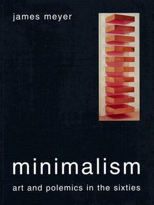 Minimalism: Art and Polemics in the Sixties by James Meyer