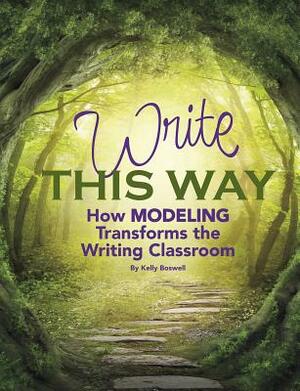 Write This Way: How Modeling Transforms the Writing Classroom by Kelly Boswell