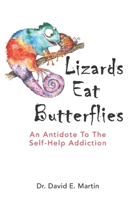 Lizards Eat Butterflies: An Antidote to the Self-Help Addiction by David E. Martin