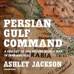 Persian Gulf Command: A History of the Second World War in Iran and Iraq by Ashley Jackson
