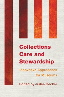 Collections Care and Stewardship: Innovative Approaches for Museums by Juilee Decker
