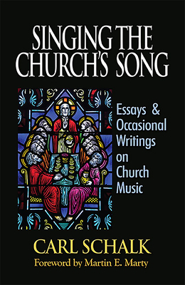 Singing the Church's Song: Essays & Occasional Writings on Church Music by Martin E. Marty, Carl F. Schalk