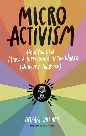Micro Activism: How You Can Make a Difference in the World Without a Bullhorn by Omkari Williams