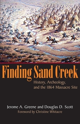 Finding Sand Creek: History, Archeology, and the 1864 Massacre Site by Jerome A. Greene, Douglas D. Scott