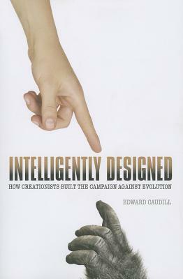 Intelligently Designed: How Creationists Built the Campaign Against Evolution by Edward Caudill