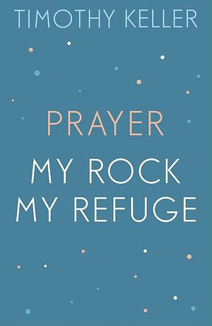Prayer / My Rock; My Refuge by Timothy Keller