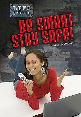 Be Smart, Stay Safe!. Louise Spilsbury by Louise A. Spilsbury