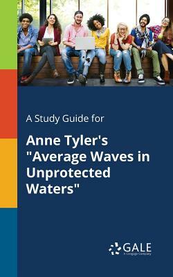 A Study Guide for Anne Tyler's Average Waves in Unprotected Waters by Cengage Learning Gale