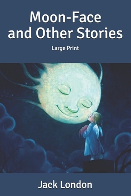 Moon-Face & Other Stories: Large Print by Jack London
