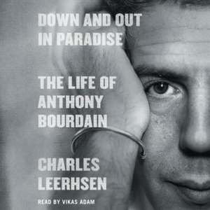 Down and Out in Paradise: The Life of Anthony Bourdain by Charles Leerhsen