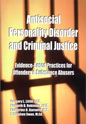 Antisocial Personality Disorder And Criminal Justice: Evidence Based Practices For Offenders & Substance Abusers by Kenneth D. Robinson, Gregory L. Little, E. Stephen Swan, Katherine Burnette, Kimberly J. Prachniak