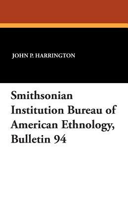 Smithsonian Institution Bureau of American Ethnology, Bulletin 94 by John P. Harrington