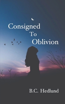 Consigned to Oblivion by B.C. Hedlund