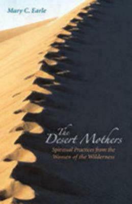 The Desert Mothers: Spiritual Practices from the Women of the Wilderness by Mary C. Earle