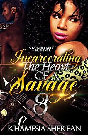 Incarcerating the Heart of A Savage 3 by Khamesia Sherean, Khamesia Sherean