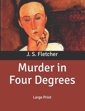 Murder in Four Degrees: Large Print by J. S. Fletcher