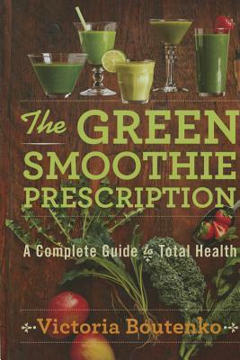 The Green Smoothie Prescription: A Complete Guide to Total Health by Victoria Boutenko