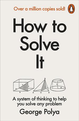 How to Solve It : A New Aspect of Mathematical Method by George Pólya