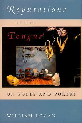 Reputations of the Tongue: On Poets and Poetry by William Logan
