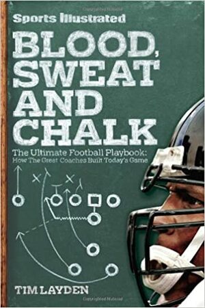 Sports Illustrated Blood, Sweat & Chalk: Inside Football's Playbook: How the Great Coaches Built Today's Game by Tim Layden