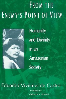 From the Enemy's Point of View: Humanity and Divinity in an Amazonian Society by Eduardo Viveiros de Castro